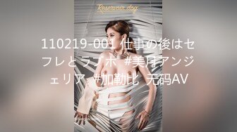 110219-001 仕事の後はセフレとラブホ  #美月アンジェリア  #加勒比  无码AV