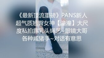 《最新顶流重磅》PANS新人超气质翘臀女神【潼潼】大尺度私拍露乳头绳艺~眼镜大哥各种咸猪手~对话有意思