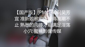 【国产版】[PMC-406]吴芳宜 准新娘被前任操得高潮不止 熟悉的肉棒才能满足淫荡小穴 蜜桃影像传媒