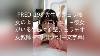 PRED-198 先生のフェラ彼女のよりすっごいよ？～彼女がいる生徒に追撃フェラチオ女教師～ 篠田ゆう[中文字幕]