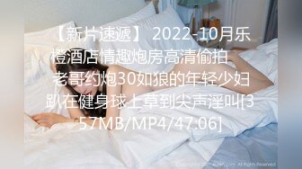 【新片速遞】 2022-10月乐橙酒店情趣炮房高清偷拍❤️老哥约炮30如狼的年轻少妇趴在健身球上草到尖声淫叫[357MB/MP4/47:06]