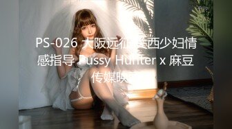 PS-026 大阪远征 关西少妇情感指导 Pussy Hunter x 麻豆传媒映画