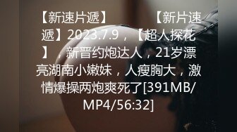 【新速片遞】 ♈ ♈ ♈【新片速遞】2023.7.9，【超人探花】，新晋约炮达人，21岁漂亮湖南小嫩妹，人瘦胸大，激情爆操两炮爽死了[391MB/MP4/56:32]