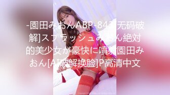 -園田みおんABP-843[无码破解]スプラッシュみおん絶対的美少女が豪快に噴射園田みおん[AI破解换脸]P高清中文